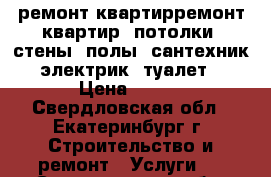 ремонт квартирремонт квартир. потолки, стены, полы, сантехник, электрик, туалет, › Цена ­ 200 - Свердловская обл., Екатеринбург г. Строительство и ремонт » Услуги   . Свердловская обл.,Екатеринбург г.